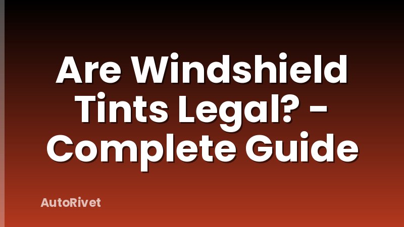 Are Windshield Tints Legal? - Complete Guide
