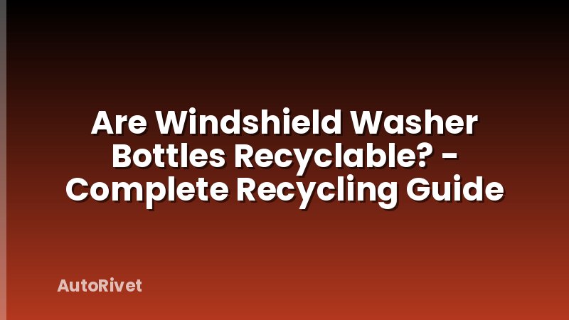 Are Windshield Washer Bottles Recyclable? - Complete Recycling Guide