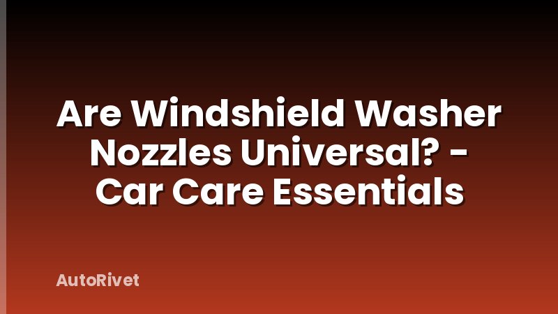 Are Windshield Washer Nozzles Universal? - Car Care Essentials