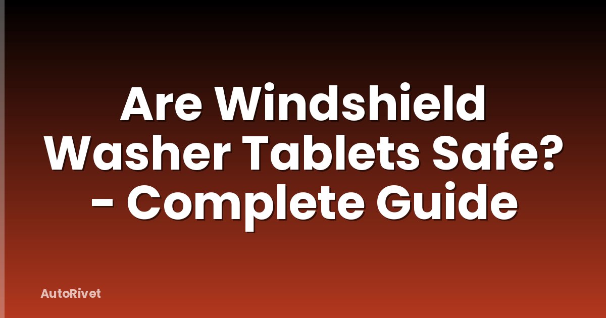 Are Windshield Washer Tablets Safe? - Complete Guide