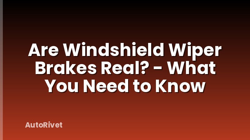Are Windshield Wiper Brakes Real? - What You Need to Know
