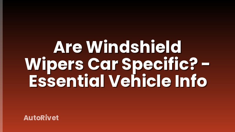 Are Windshield Wipers Car Specific? - Essential Vehicle Info