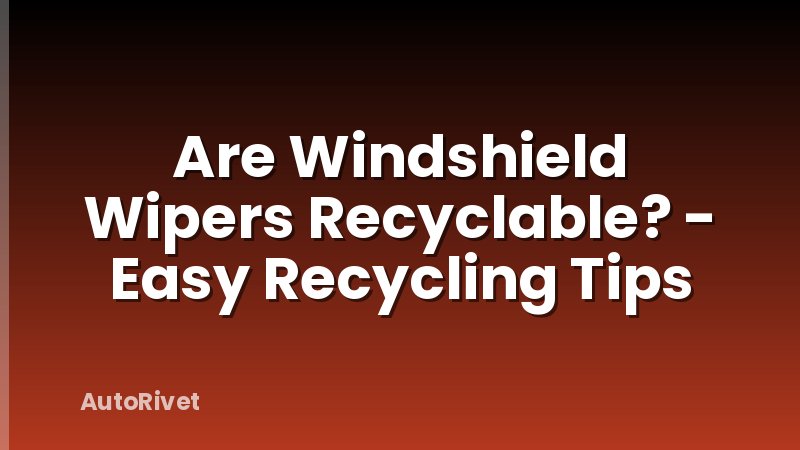 Are Windshield Wipers Recyclable? - Easy Recycling Tips