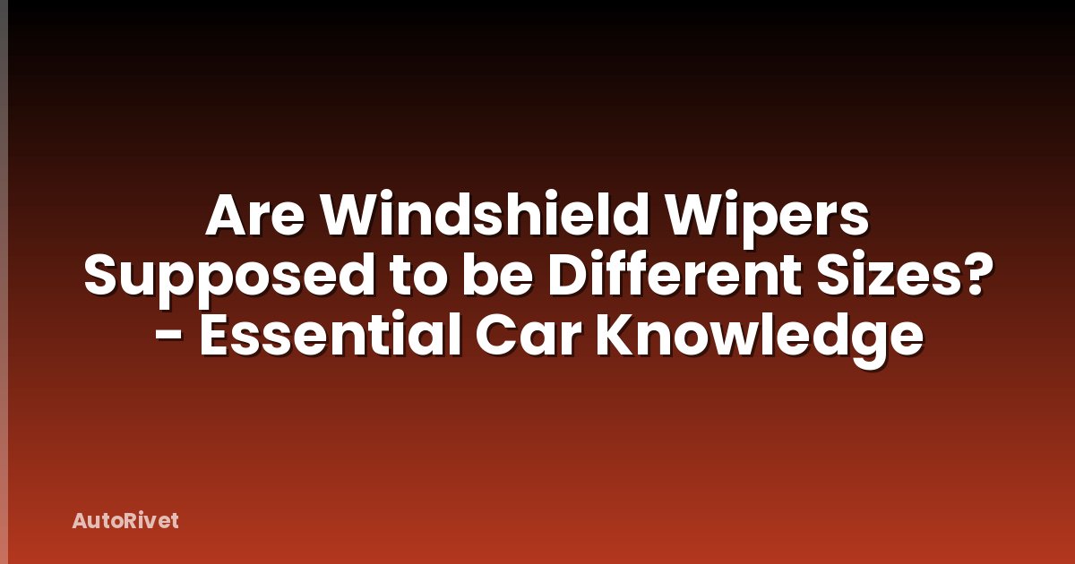 Are Windshield Wipers Supposed to be Different Sizes? - Essential Car Knowledge
