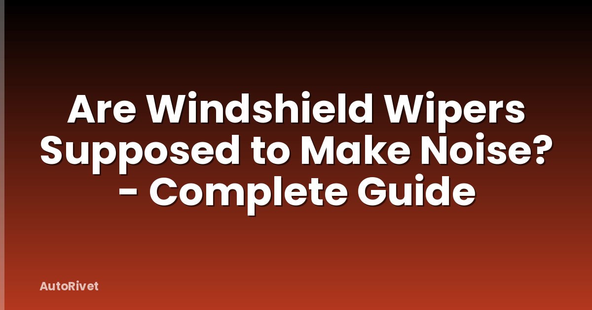 Are Windshield Wipers Supposed to Make Noise? - Complete Guide