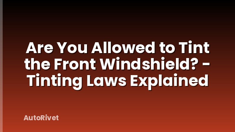 Are You Allowed to Tint the Front Windshield? - Tinting Laws Explained