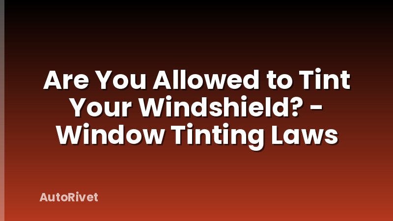 Are You Allowed to Tint Your Windshield? - Window Tinting Laws