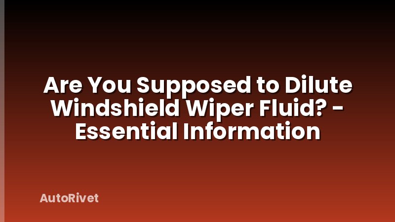 Are You Supposed to Dilute Windshield Wiper Fluid? - Essential Information