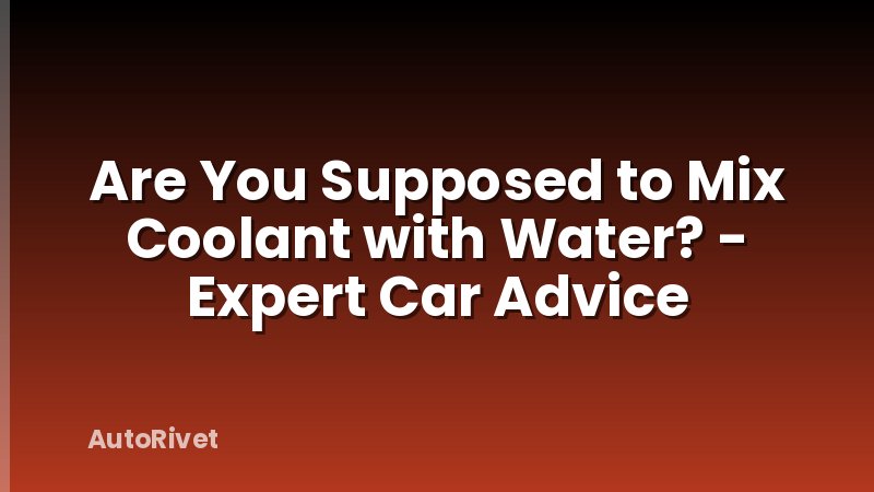 Are You Supposed to Mix Coolant with Water? - Expert Car Advice