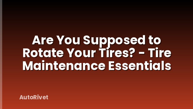 Are You Supposed to Rotate Your Tires? - Tire Maintenance Essentials