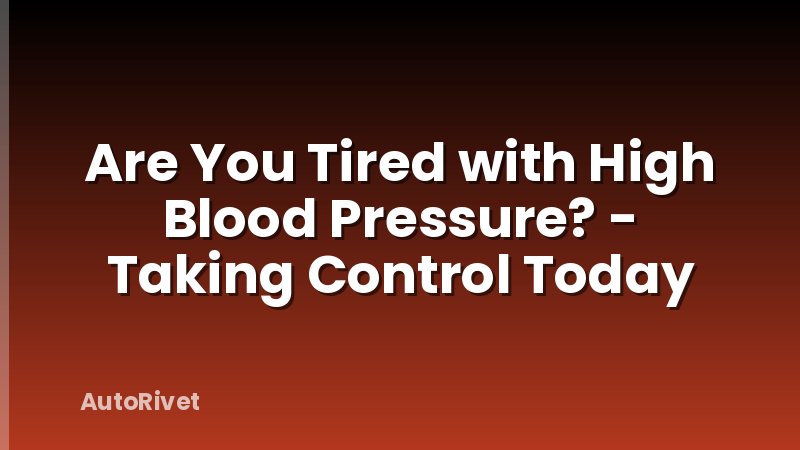 Are You Tired with High Blood Pressure? - Taking Control Today