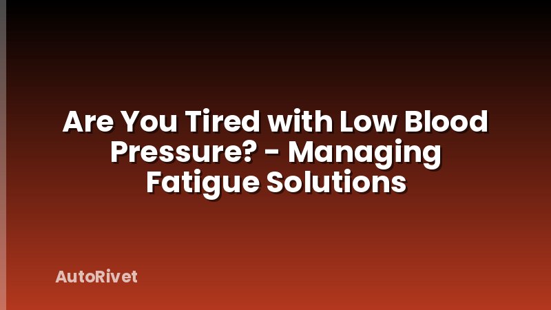 Are You Tired with Low Blood Pressure? - Managing Fatigue Solutions