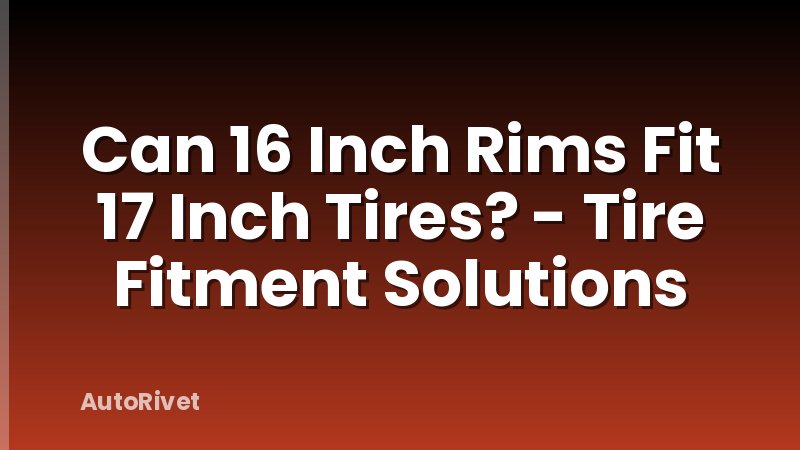 Can 16 Inch Rims Fit 17 Inch Tires? - Tire Fitment Solutions