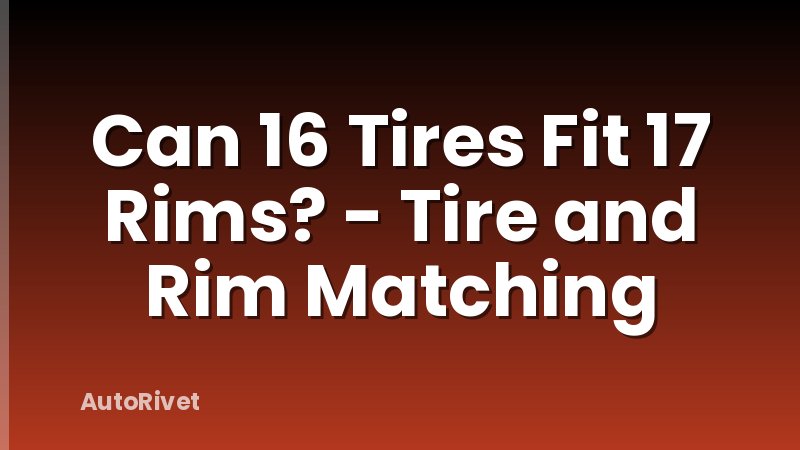 Can 16 Tires Fit 17 Rims? - Tire and Rim Matching