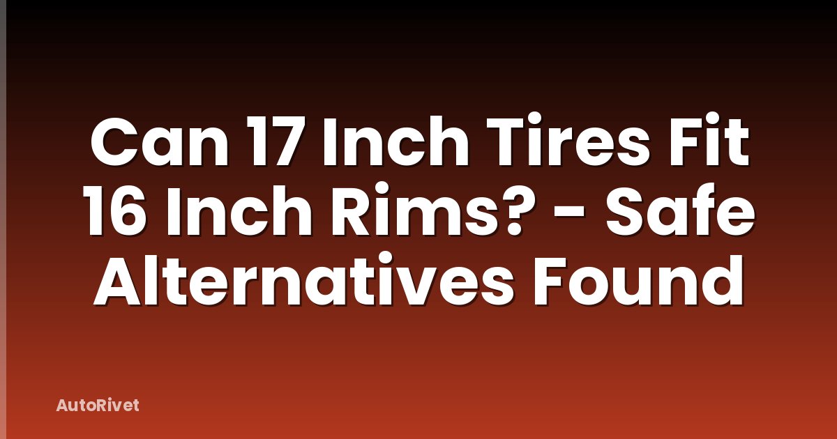 Can 17 Inch Tires Fit 16 Inch Rims? - Safe Alternatives Found