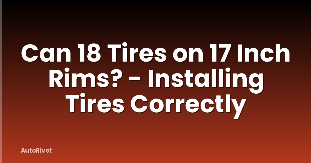 Can 18 Tires on 17 Inch Rims? - Installing Tires Correctly