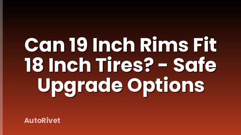 Can 19 Inch Rims Fit 18 Inch Tires? - Safe Upgrade Options