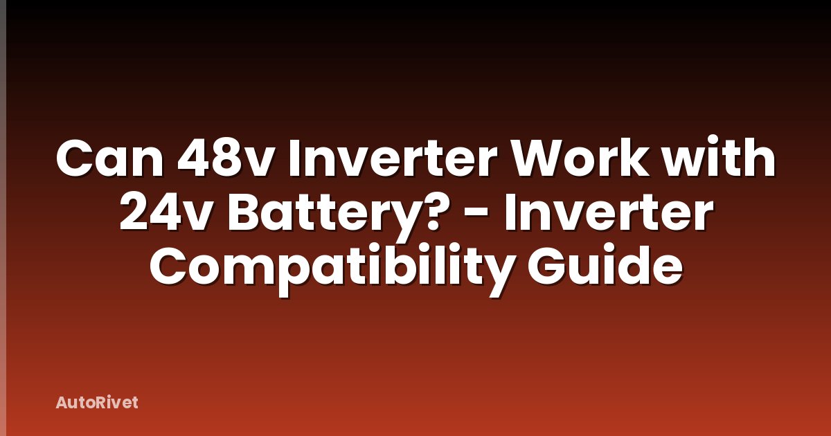 Can 48v Inverter Work with 24v Battery? - Inverter Compatibility Guide