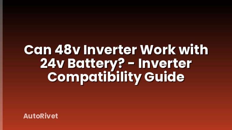 Can 48v Inverter Work with 24v Battery? - Inverter Compatibility Guide