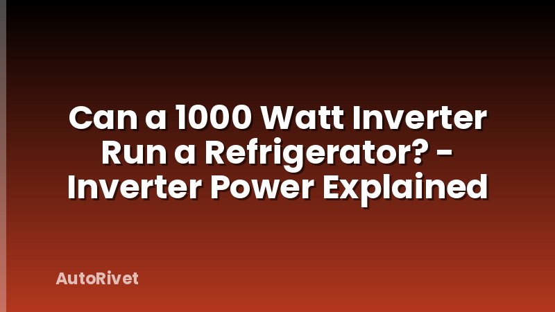 Can a 1000 Watt Inverter Run a Refrigerator? - Inverter Power Explained