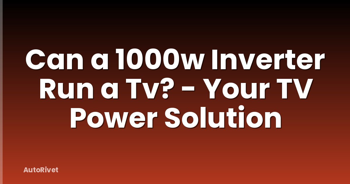 Can a 1000w Inverter Run a Tv? - Your TV Power Solution