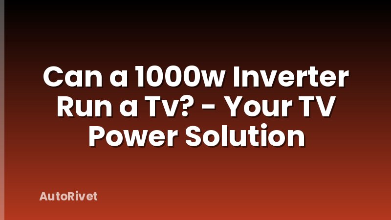 Can a 1000w Inverter Run a Tv? - Your TV Power Solution