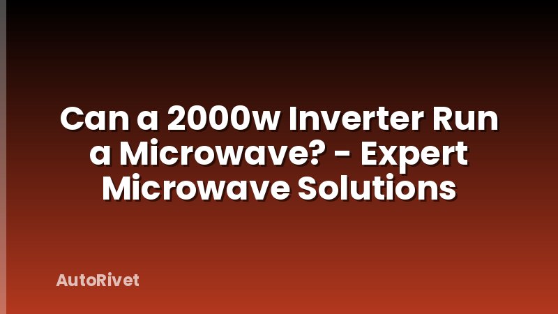 Can a 2000w Inverter Run a Microwave? - Expert Microwave Solutions