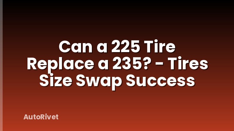 Can a 225 Tire Replace a 235? - Tires Size Swap Success
