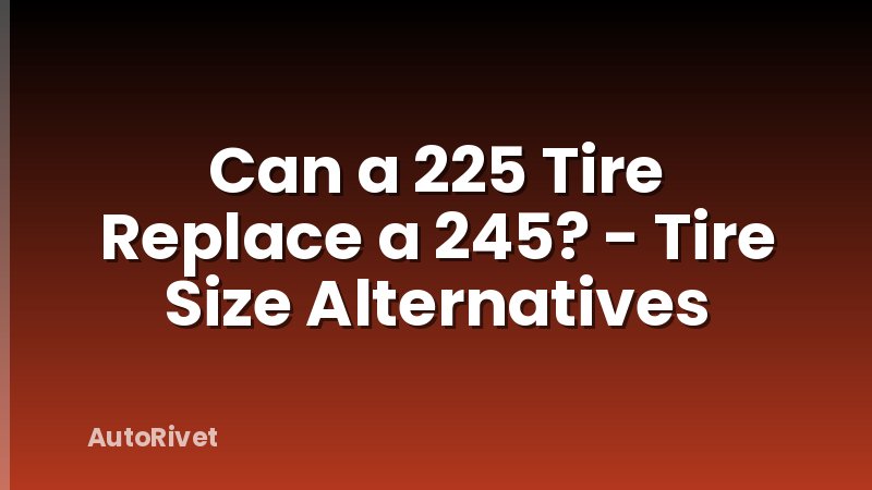 Can a 225 Tire Replace a 245? - Tire Size Alternatives