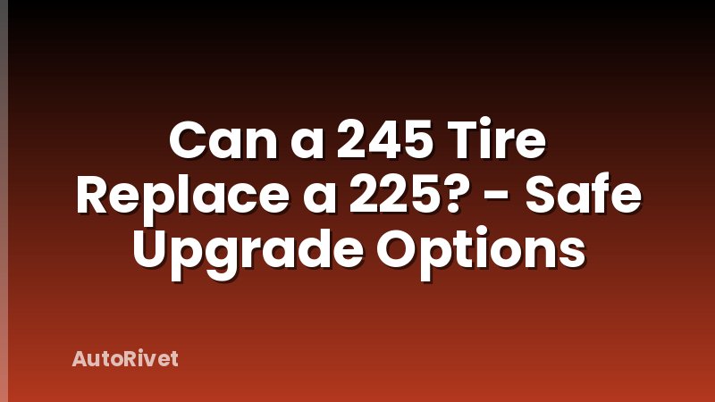 Can a 245 Tire Replace a 225? - Safe Upgrade Options