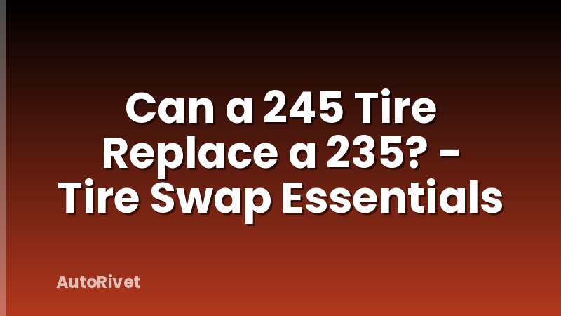 Can a 245 Tire Replace a 235? - Tire Swap Essentials