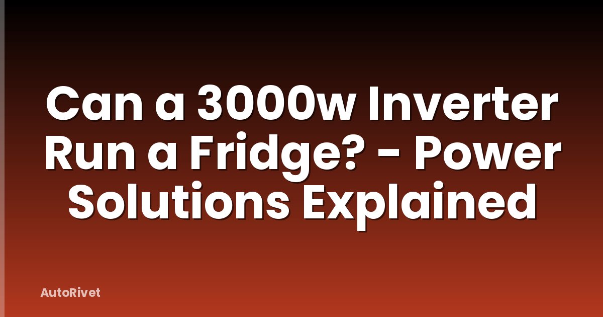 Can a 3000w Inverter Run a Fridge? - Power Solutions Explained
