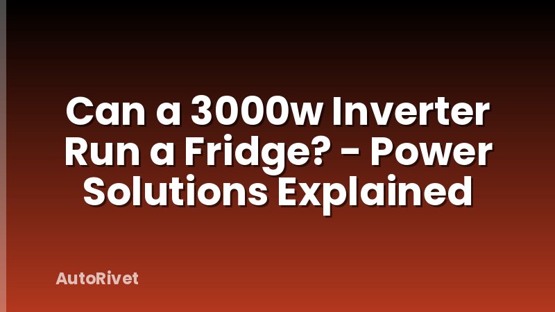 Can a 3000w Inverter Run a Fridge? - Power Solutions Explained