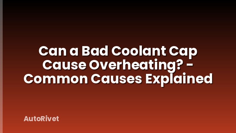 Can a Bad Coolant Cap Cause Overheating? - Common Causes Explained