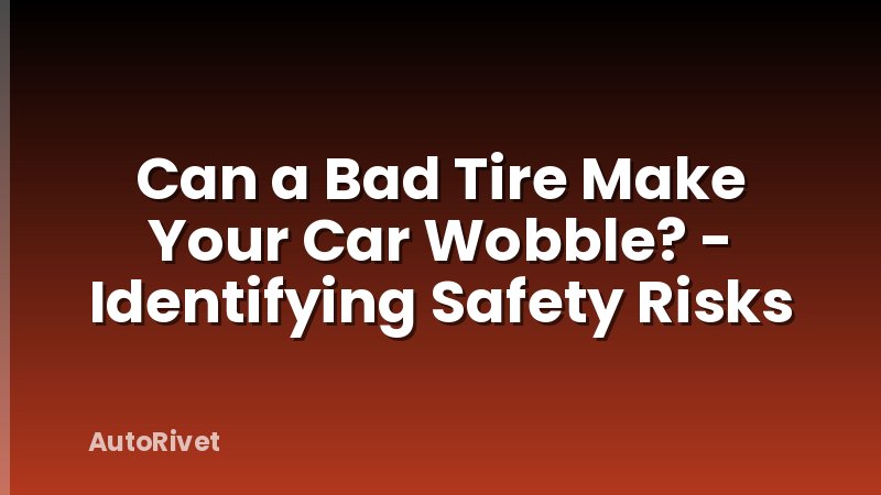 Can a Bad Tire Make Your Car Wobble? - Identifying Safety Risks
