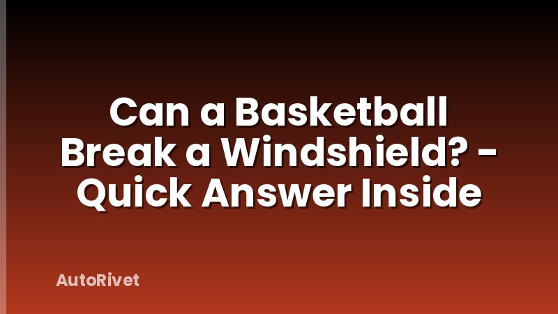 Can a Basketball Break a Windshield? - Quick Answer Inside