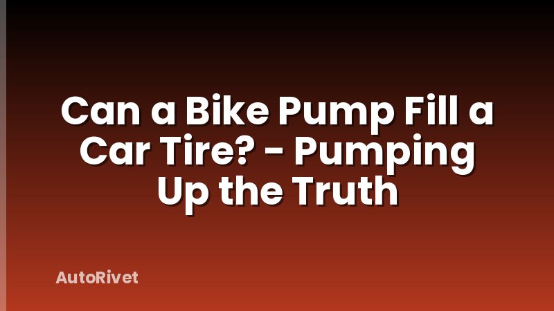 Can a Bike Pump Fill a Car Tire? - Pumping Up the Truth