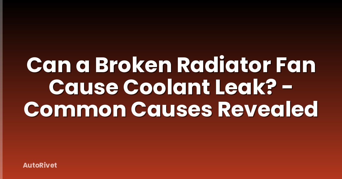 Can a Broken Radiator Fan Cause Coolant Leak? - Common Causes Revealed