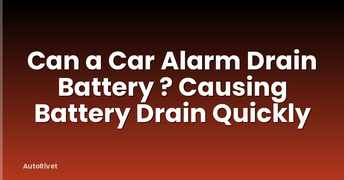 Can a Car Alarm Drain Battery ? Causing Battery Drain Quickly
