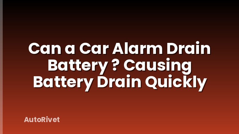 Can a Car Alarm Drain Battery ? Causing Battery Drain Quickly