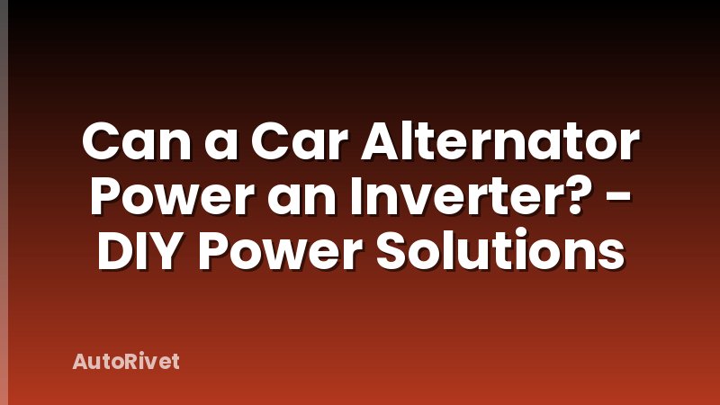 Can a Car Alternator Power an Inverter? - DIY Power Solutions
