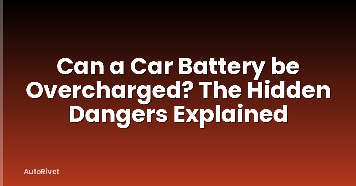 Can a Car Battery be Overcharged? The Hidden Dangers Explained