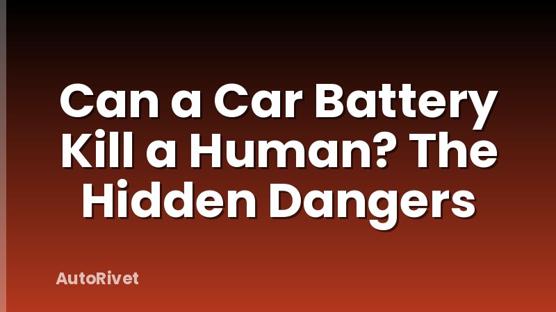 Can a Car Battery Kill a Human? The Hidden Dangers