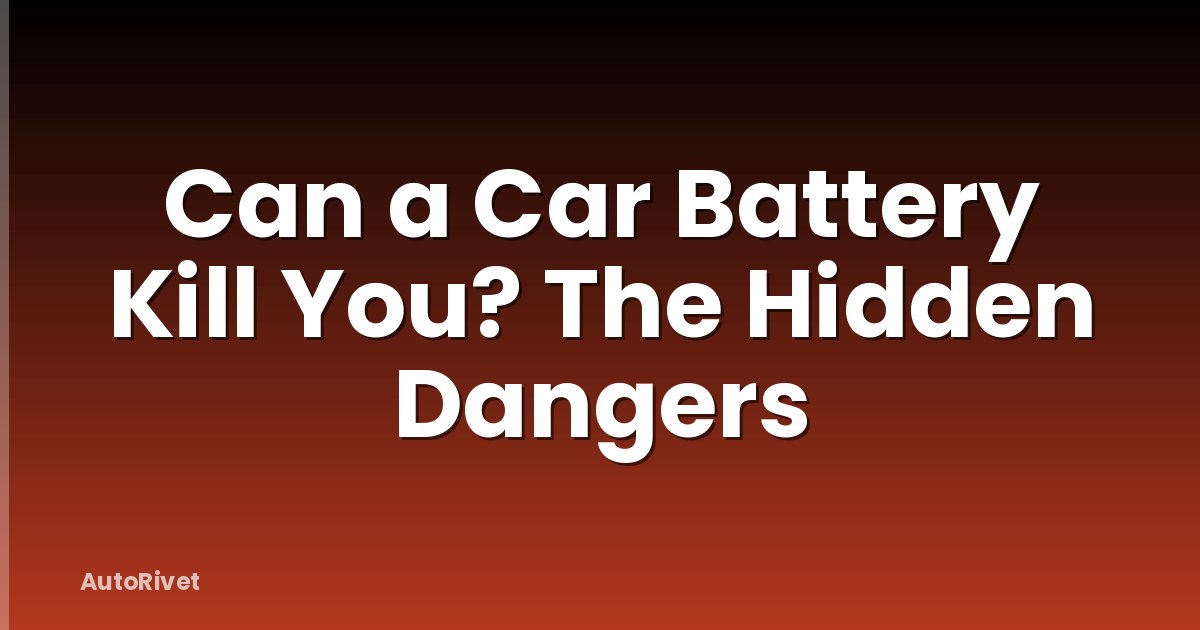 Can a Car Battery Kill You? The Hidden Dangers