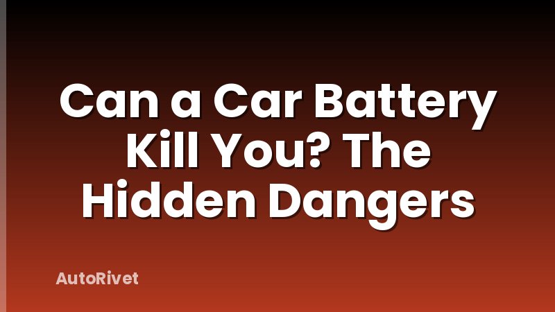 Can a Car Battery Kill You? The Hidden Dangers