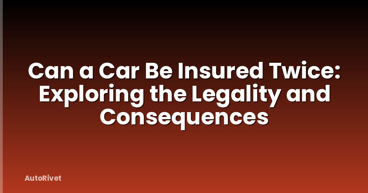 Can a Car Be Insured Twice: Exploring the Legality and Consequences
