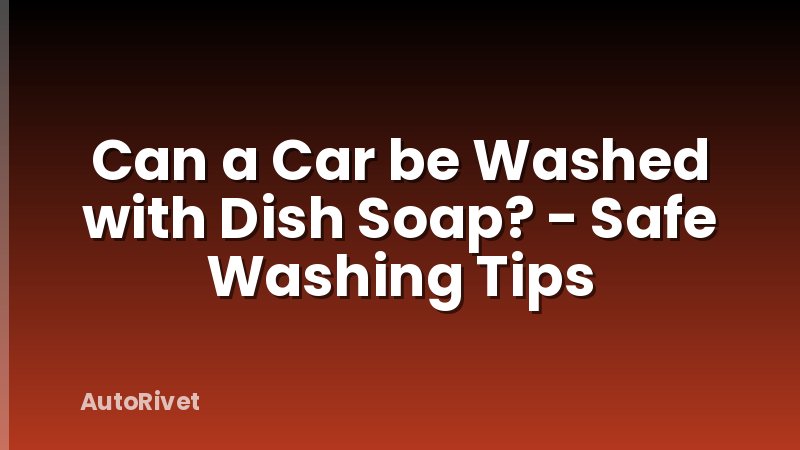 Can a Car be Washed with Dish Soap? - Safe Washing Tips