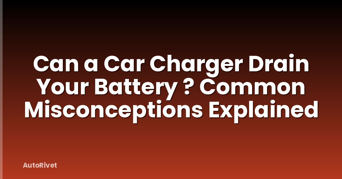 Can a Car Charger Drain Your Battery ? Common Misconceptions Explained