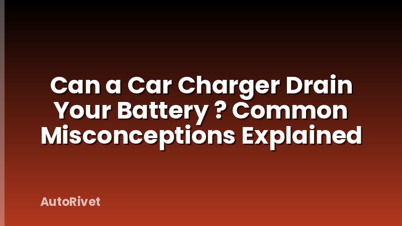 Can a Car Charger Drain Your Battery ? Common Misconceptions Explained