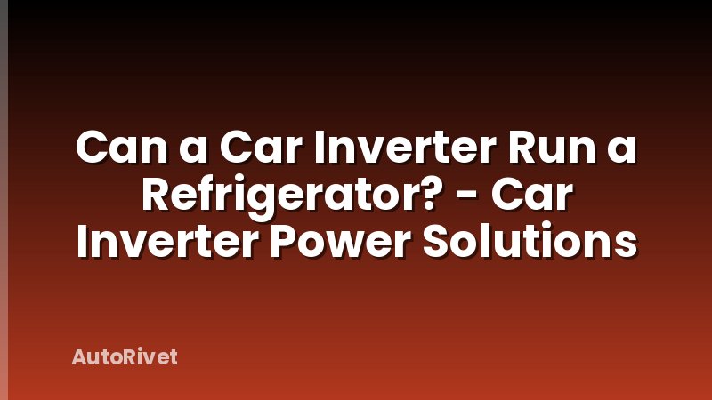 Can a Car Inverter Run a Refrigerator? - Car Inverter Power Solutions